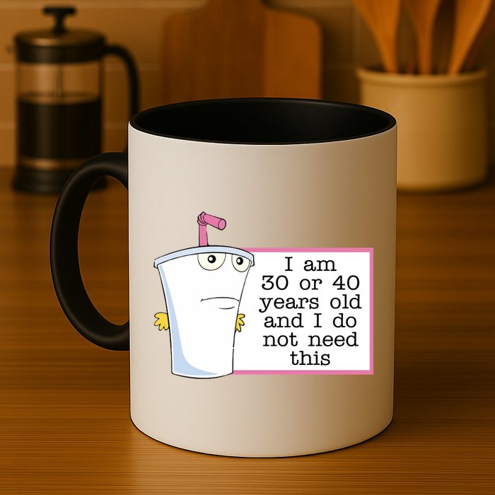 I Am 30 Or 40 Years Old And I Do Not Need This Funny Mug