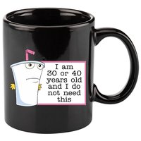 I Am 30 Or 40 Years Old And I Do Not Need This Funny 11oz C Handle Ceramic Mug