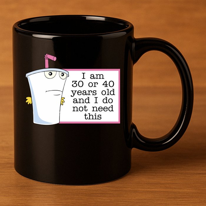 I Am 30 Or 40 Years Old And I Do Not Need This Funny 11oz C Handle Ceramic Mug