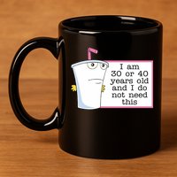 I Am 30 Or 40 Years Old And I Do Not Need This Funny 11oz C Handle Ceramic Mug