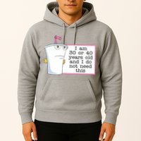 I Am 30 Or 40 Years Old And I Do Not Need This Funny Hoodie