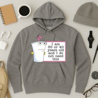 I Am 30 Or 40 Years Old And I Do Not Need This Funny Hoodie