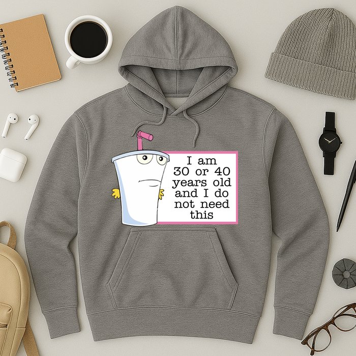 I Am 30 Or 40 Years Old And I Do Not Need This Funny Hoodie