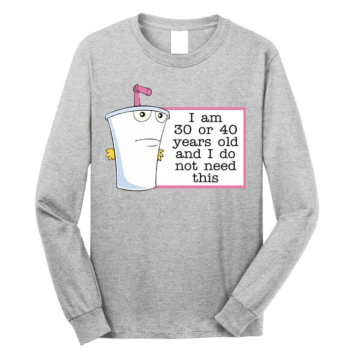 I Am 30 Or 40 Years Old And I Do Not Need This Funny Long Sleeve Shirt
