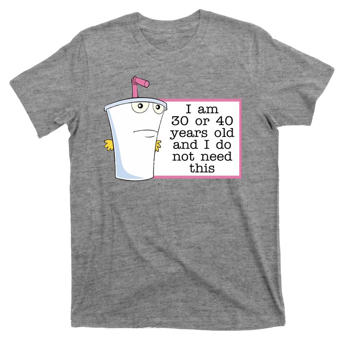 I Am 30 Or 40 Years Old And I Do Not Need This Funny T-Shirt