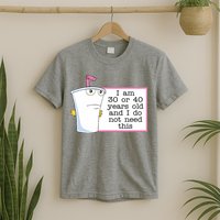 I Am 30 Or 40 Years Old And I Do Not Need This Funny T-Shirt