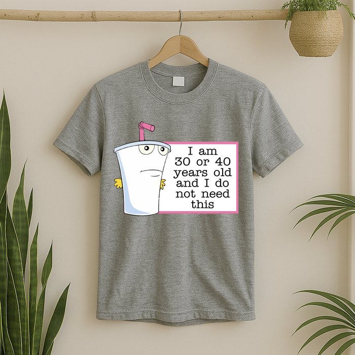 I Am 30 Or 40 Years Old And I Do Not Need This Funny T-Shirt