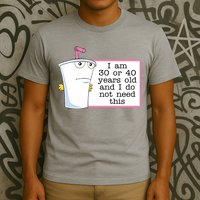 I Am 30 Or 40 Years Old And I Do Not Need This Funny T-Shirt