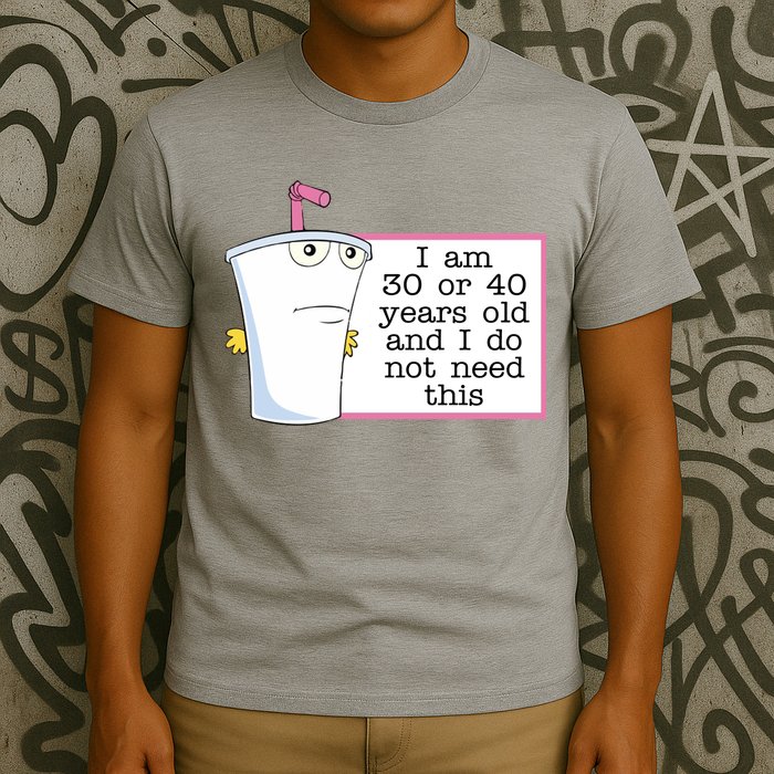 I Am 30 Or 40 Years Old And I Do Not Need This Funny T-Shirt