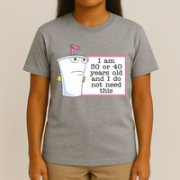 I Am 30 Or 40 Years Old And I Do Not Need This Funny T-Shirt
