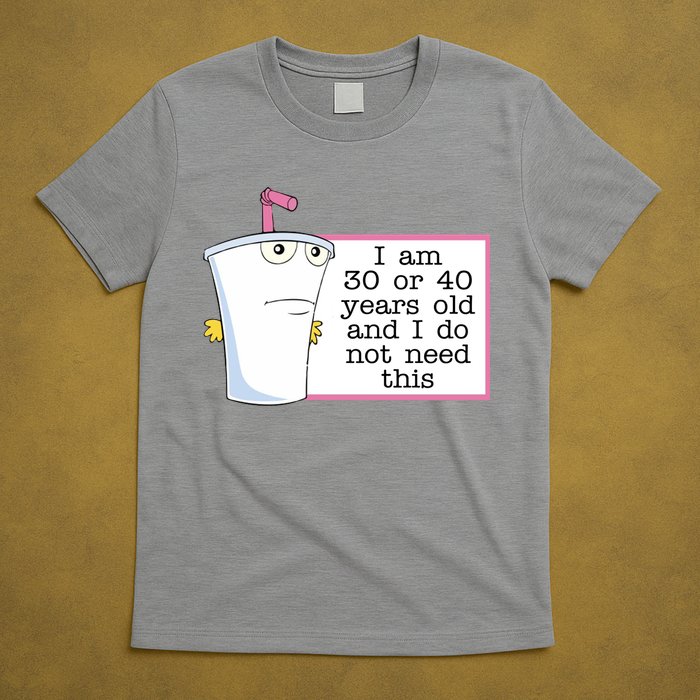 I Am 30 Or 40 Years Old And I Do Not Need This Funny T-Shirt