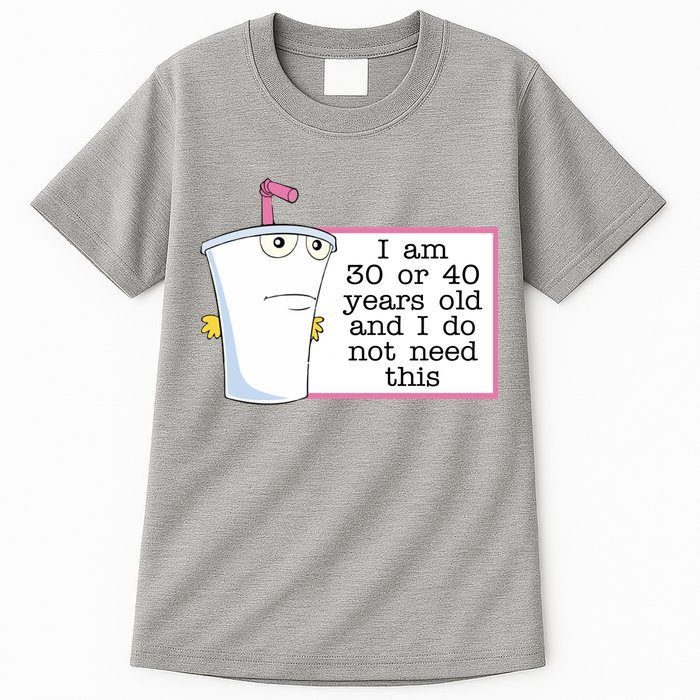 I Am 30 Or 40 Years Old And I Do Not Need This Funny Tall T-Shirt