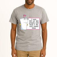 I Am 30 Or 40 Years Old And I Do Not Need This Funny Tall T-Shirt