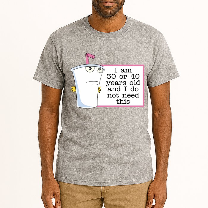 I Am 30 Or 40 Years Old And I Do Not Need This Funny Tall T-Shirt