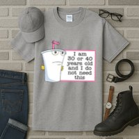 I Am 30 Or 40 Years Old And I Do Not Need This Funny Tall T-Shirt