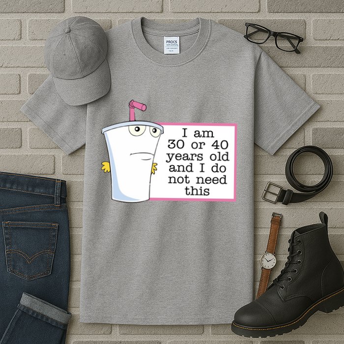I Am 30 Or 40 Years Old And I Do Not Need This Funny Tall T-Shirt