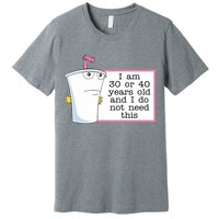 I Am 30 Or 40 Years Old And I Do Not Need This Funny Premium T-Shirt