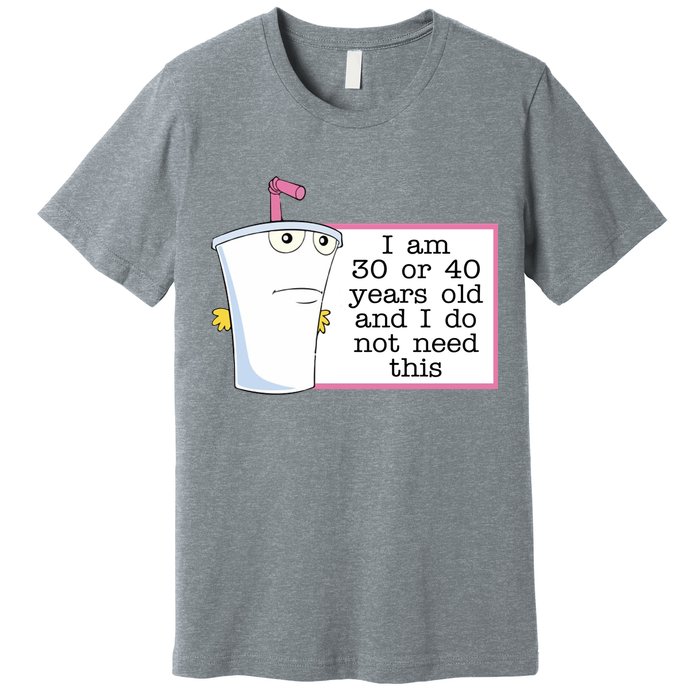 I Am 30 Or 40 Years Old And I Do Not Need This Funny Premium T-Shirt
