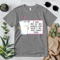 I Am 30 Or 40 Years Old And I Do Not Need This Funny Premium T-Shirt