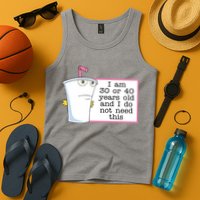 I Am 30 Or 40 Years Old And I Do Not Need This Funny Tank Top