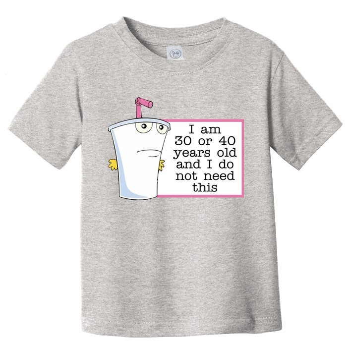 I Am 30 Or 40 Years Old And I Do Not Need This Funny Toddler T-Shirt