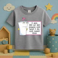 I Am 30 Or 40 Years Old And I Do Not Need This Funny Toddler T-Shirt