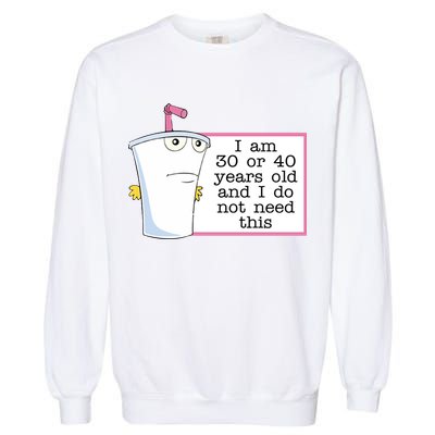 I Am 30 Or 40 Years Old And I Do Not Need This Funny Garment-Dyed Sweatshirt