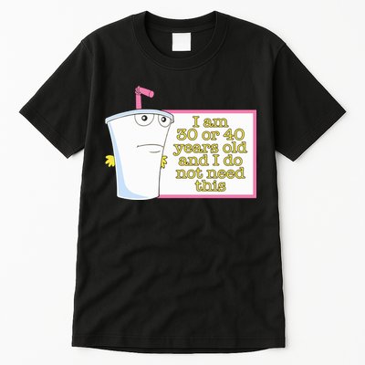 I Am 30 Or 40 Years Old And I Do Not Need This Funny Tall T-Shirt