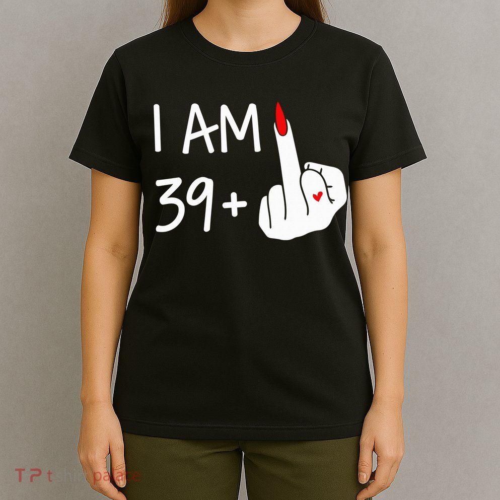 I Am 39 Plus 1 Middle Finger 40th Birthday Wo Mothers Day T-Shirt