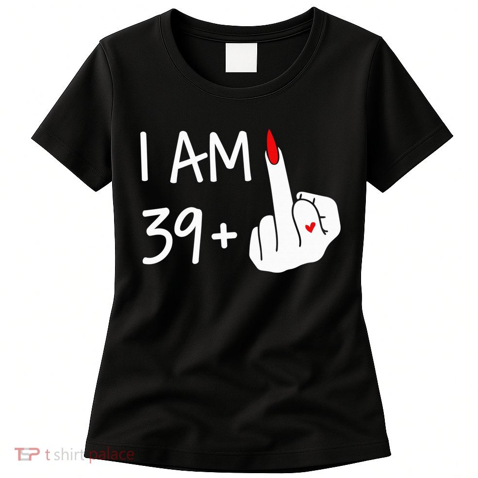 I Am 39 Plus 1 Middle Finger 40th Birthday Wo Mothers Day Womens T-Shirt