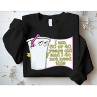I Am 30 Or 40 Years Old And I Do Not Need This Funny Sweatshirt
