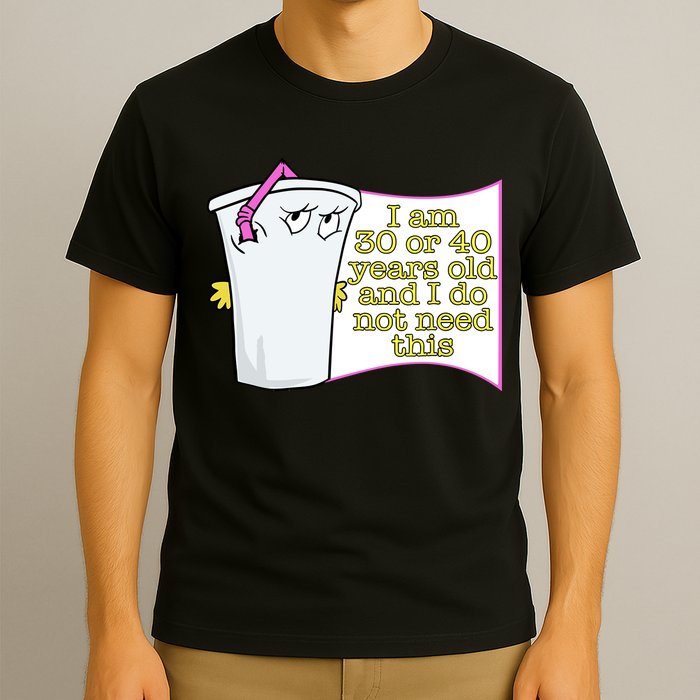 I Am 30 Or 40 Years Old And I Do Not Need This Funny T-Shirt