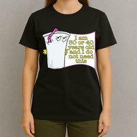 I Am 30 Or 40 Years Old And I Do Not Need This Funny T-Shirt