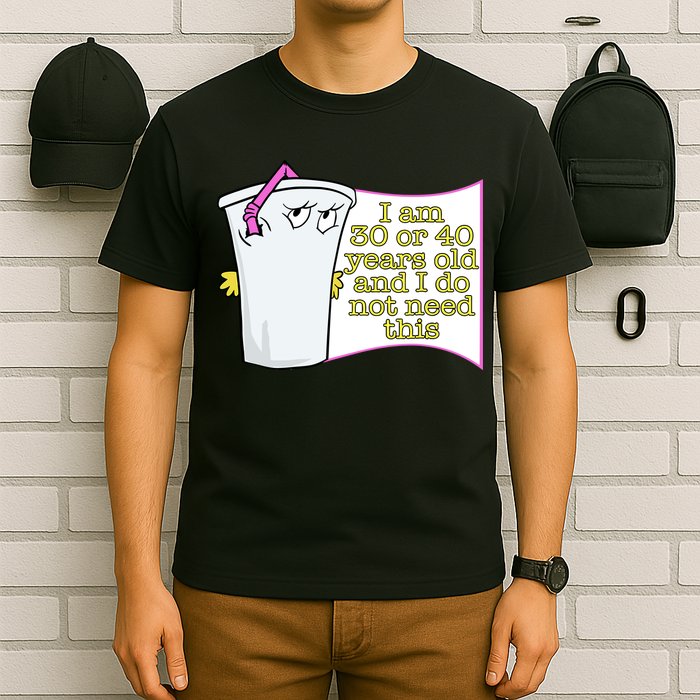 I Am 30 Or 40 Years Old And I Do Not Need This Funny T-Shirt