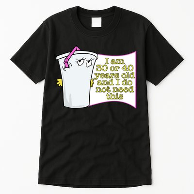 I Am 30 Or 40 Years Old And I Do Not Need This Funny Tall T-Shirt