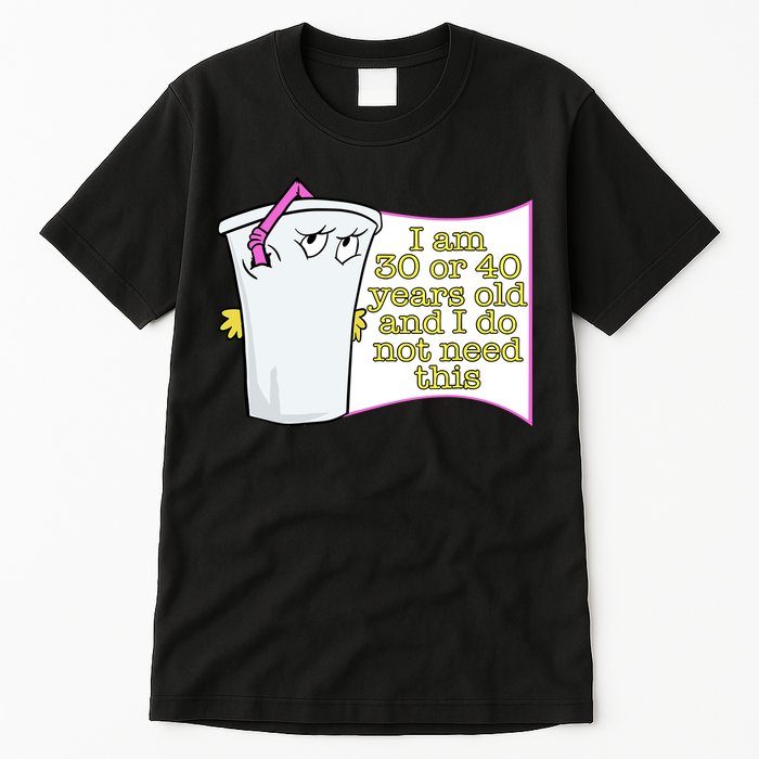I Am 30 Or 40 Years Old And I Do Not Need This Funny Tall T-Shirt
