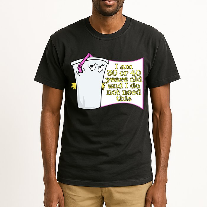 I Am 30 Or 40 Years Old And I Do Not Need This Funny Tall T-Shirt