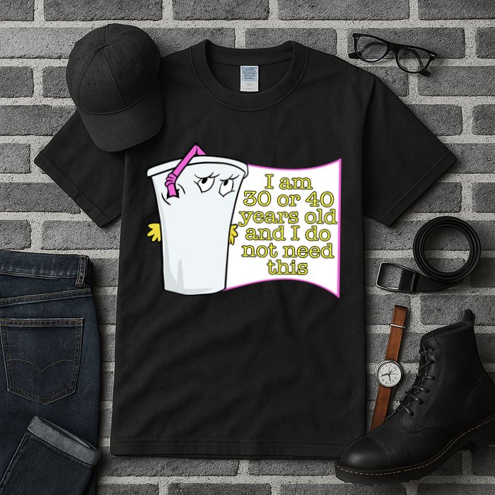 I Am 30 Or 40 Years Old And I Do Not Need This Funny Tall T-Shirt