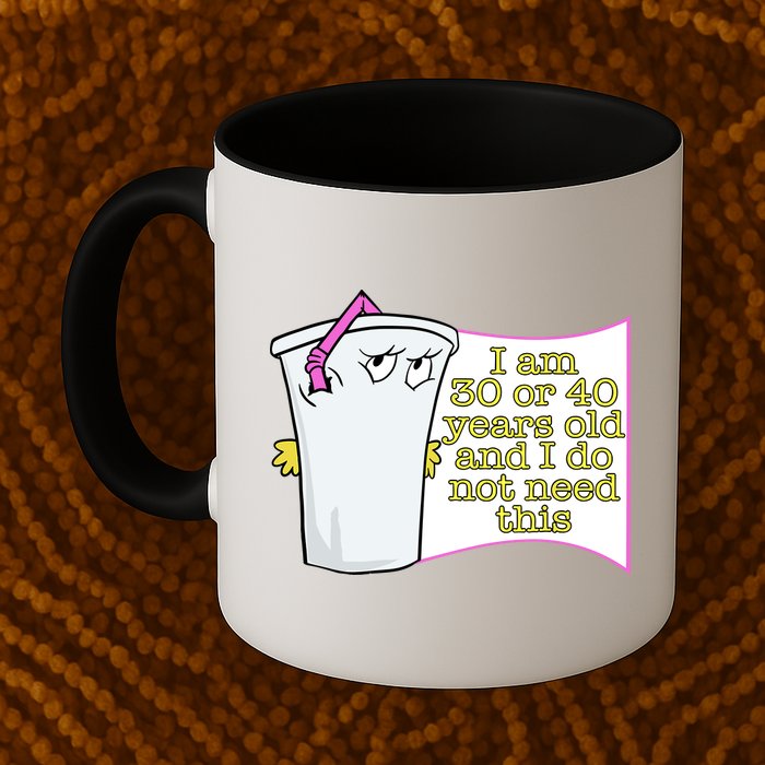 I Am 30 Or 40 Years Old And I Do Not Need This Funny Mug