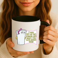 I Am 30 Or 40 Years Old And I Do Not Need This Funny Mug