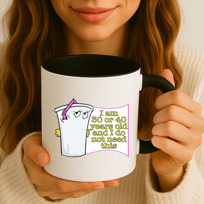 I Am 30 Or 40 Years Old And I Do Not Need This Funny Mug