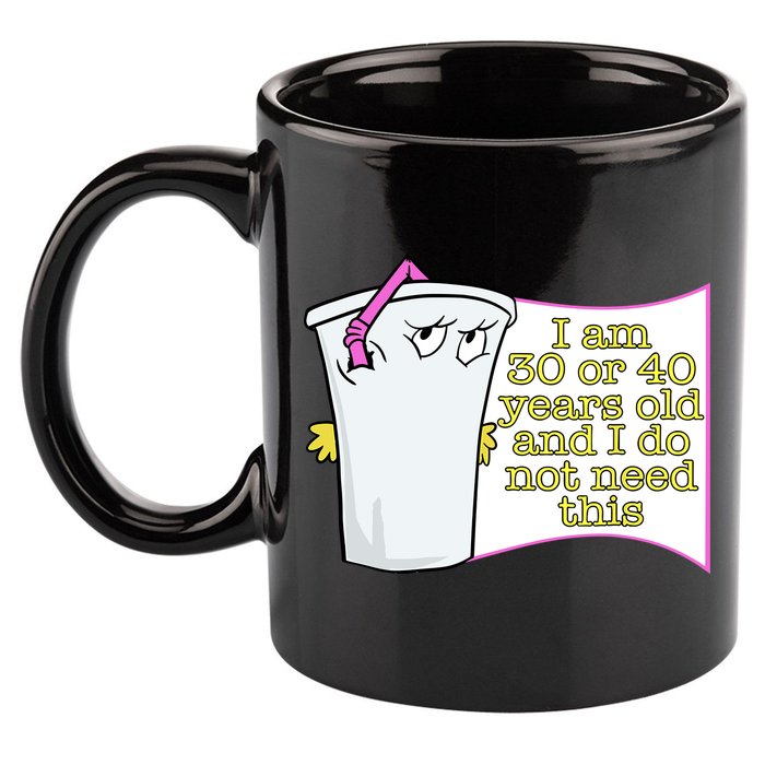 I Am 30 Or 40 Years Old And I Do Not Need This Funny 11oz C Handle Ceramic Mug
