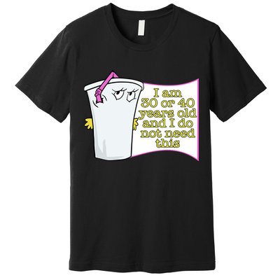 I Am 30 Or 40 Years Old And I Do Not Need This Funny Premium T-Shirt