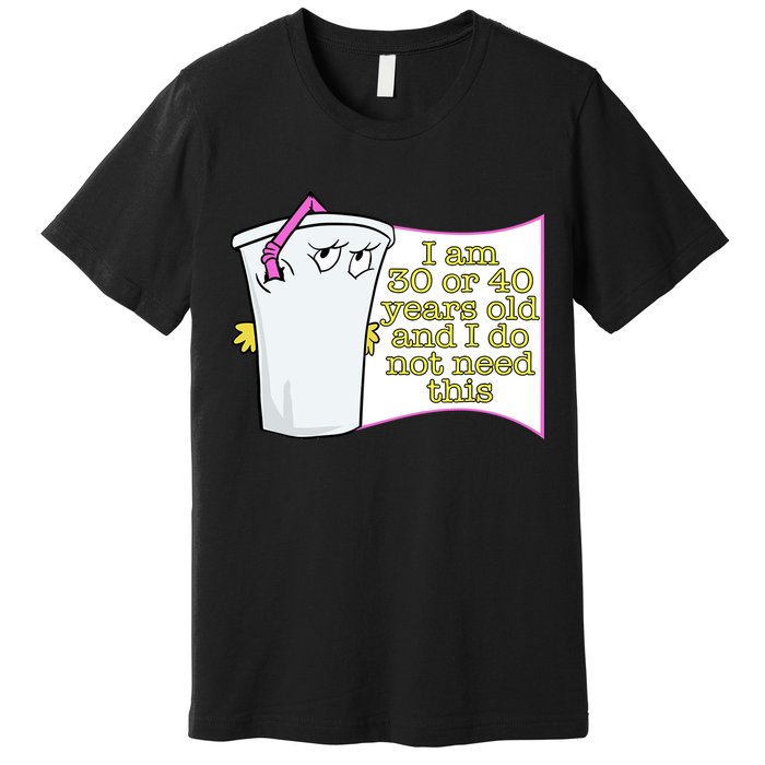 I Am 30 Or 40 Years Old And I Do Not Need This Funny Premium T-Shirt