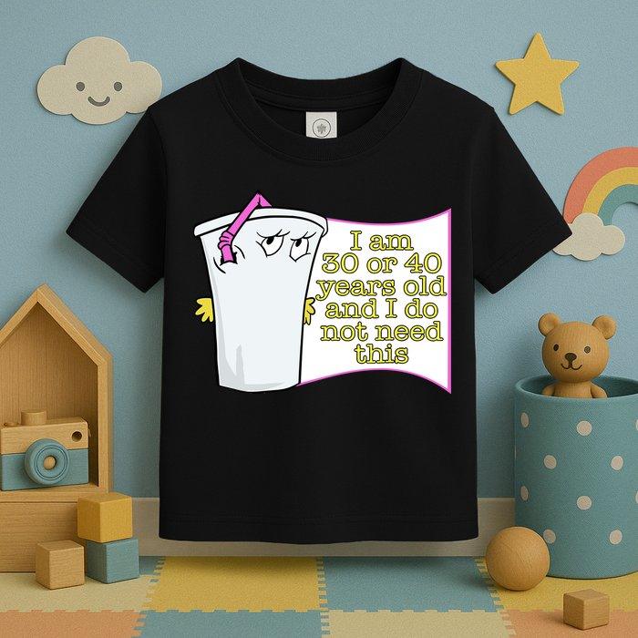 I Am 30 Or 40 Years Old And I Do Not Need This Funny Toddler T-Shirt