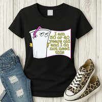 I Am 30 Or 40 Years Old And I Do Not Need This Funny Womens T-Shirt