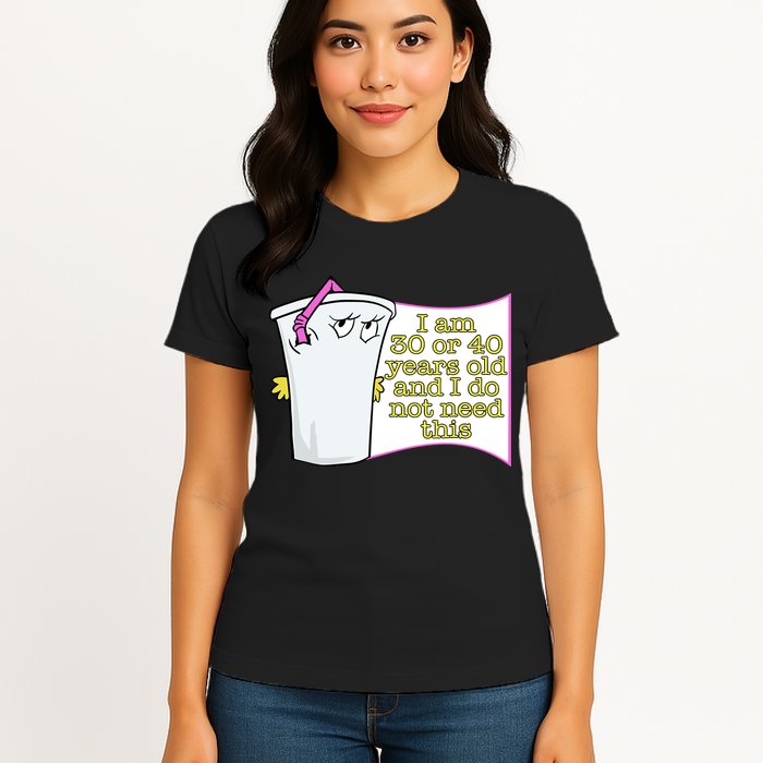 I Am 30 Or 40 Years Old And I Do Not Need This Funny Womens T-Shirt