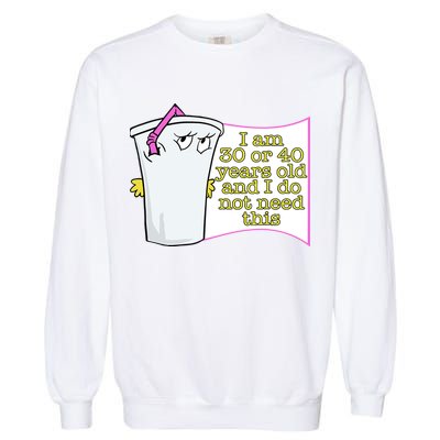 I Am 30 Or 40 Years Old And I Do Not Need This Funny Garment-Dyed Sweatshirt