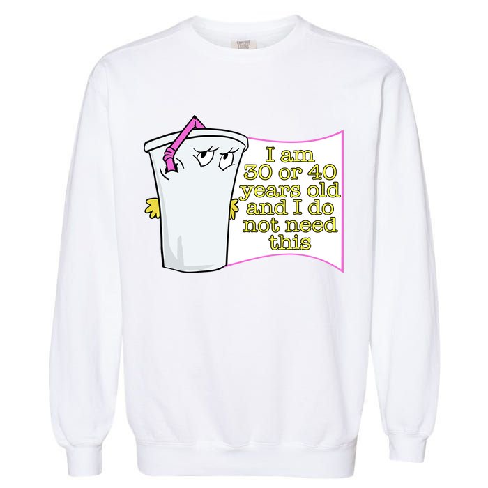I Am 30 Or 40 Years Old And I Do Not Need This Funny Garment-Dyed Sweatshirt