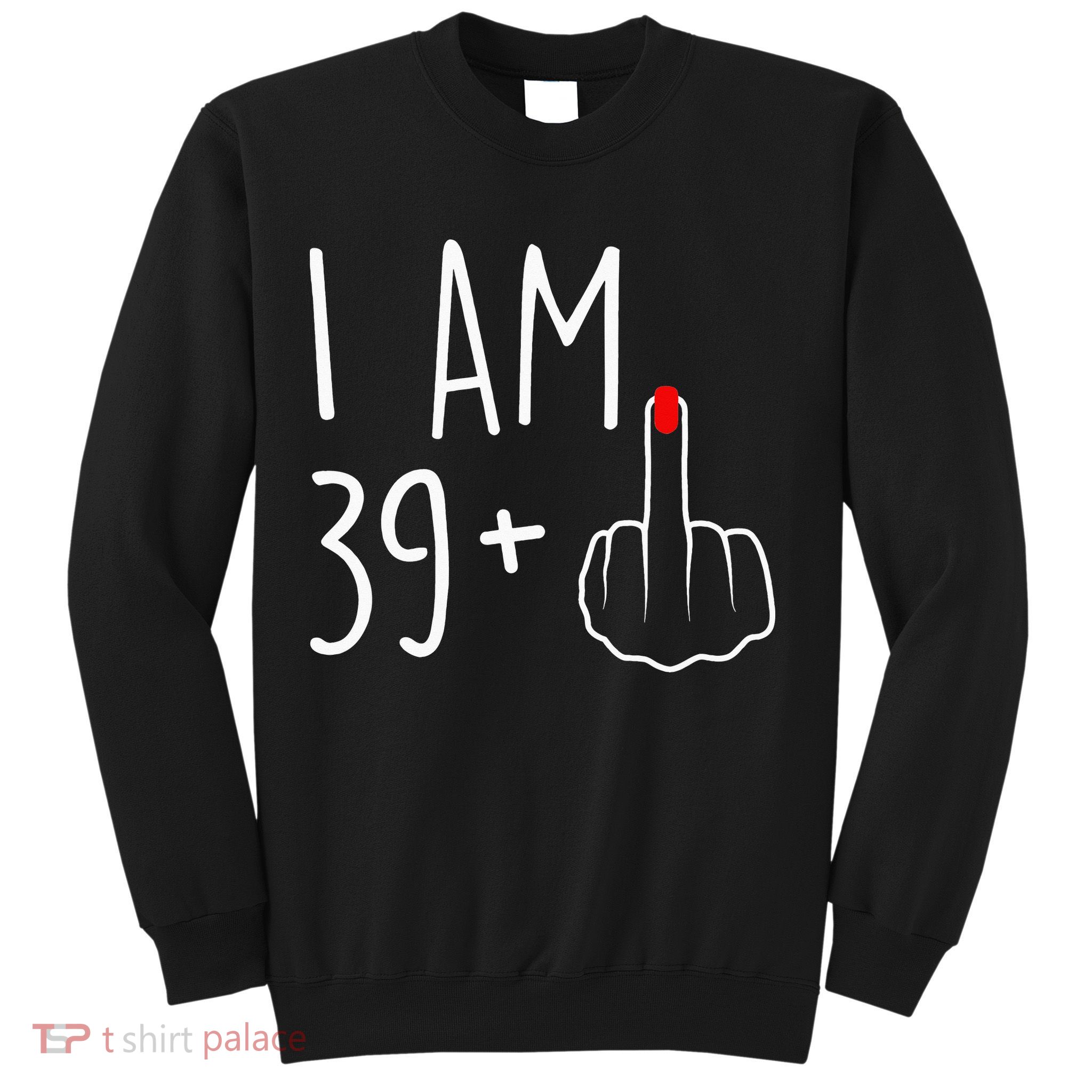 I Am 39 Plus 1 Middle Finger For A 40th Birthday Sweatshirt